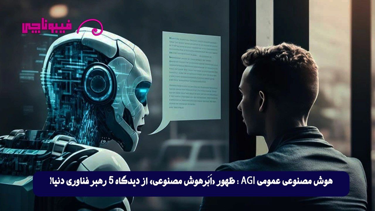هوش مصنوعی عمومی (AGI): ظهور «اَبَرهوش مصنوعی» از دیدگاه 5 رهبر فناوری دنیا!
