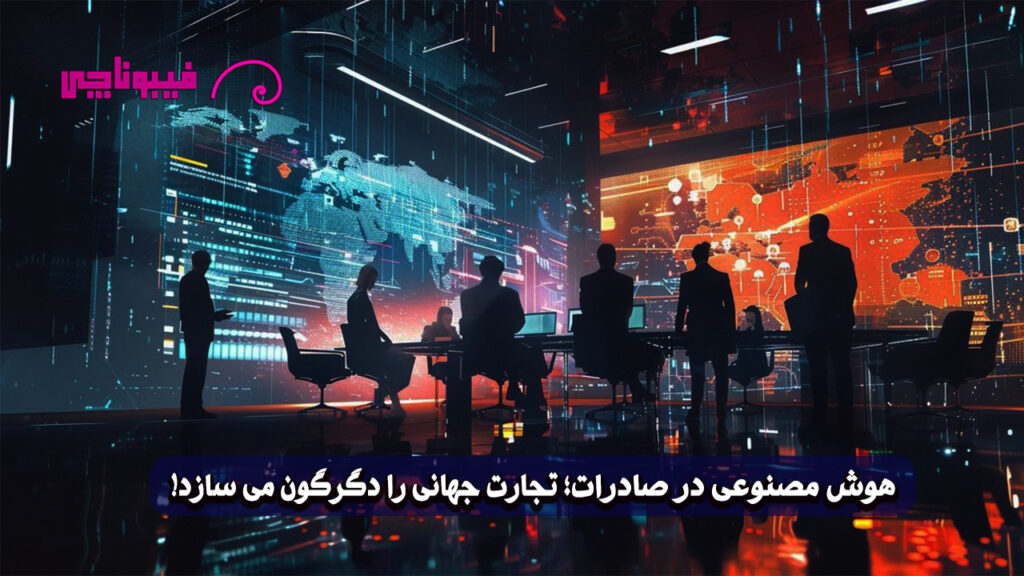 هوش مصنوعی در صادرات : کاربردهای ai در تجارت بین‌المللی